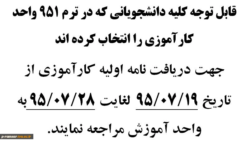 قابل توجه کلیه دانشجویانی که در ترم 951 واحد کارآموزی را انتخاب کرده اند
جهت دریافت نامه اولیه کارآموزی از تاریخ 19/07/95  لغایت 28/07/95 به واحد آموزش مراجعه نمایند.